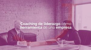 Coaching de liderazgo como herramienta de una empresa